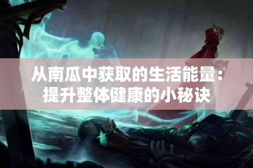 从南瓜中获取的生活能量：提升整体健康的小秘诀