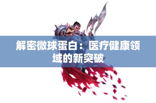 解密微球蛋白：医疗健康领域的新突破