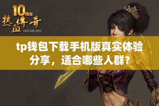 tp钱包下载手机版真实体验分享，适合哪些人群？