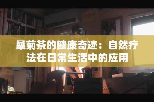 桑菊茶的健康奇迹：自然疗法在日常生活中的应用