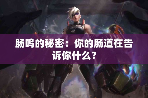 肠鸣的秘密：你的肠道在告诉你什么？