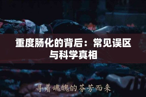 重度肠化的背后：常见误区与科学真相
