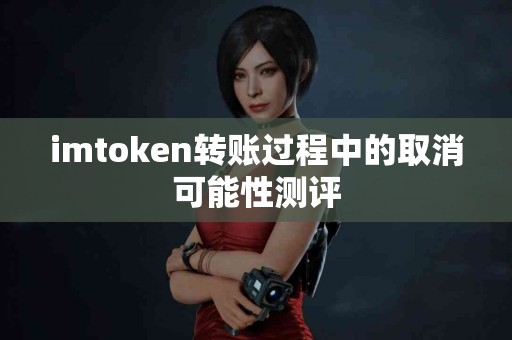 imtoken转账过程中的取消可能性测评