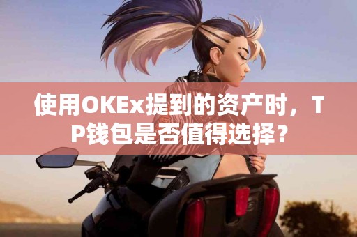 使用OKEx提到的资产时，TP钱包是否值得选择？