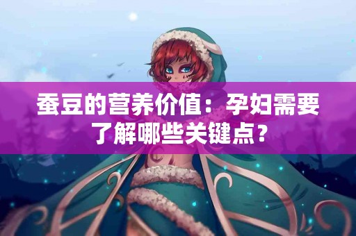 蚕豆的营养价值：孕妇需要了解哪些关键点？