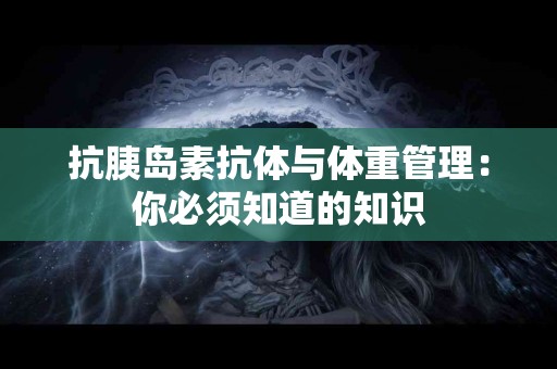 抗胰岛素抗体与体重管理：你必须知道的知识