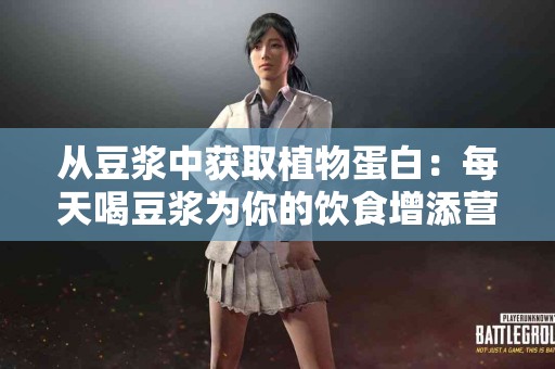 从豆浆中获取植物蛋白：每天喝豆浆为你的饮食增添营养新星！