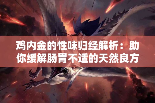 鸡内金的性味归经解析：助你缓解肠胃不适的天然良方