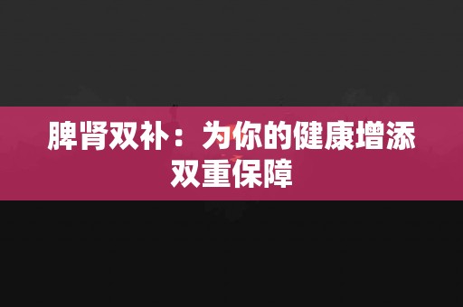脾肾双补：为你的健康增添双重保障