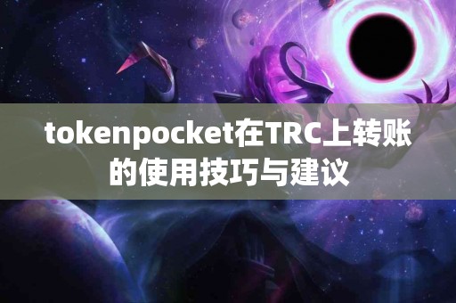 tokenpocket在TRC上转账的使用技巧与建议