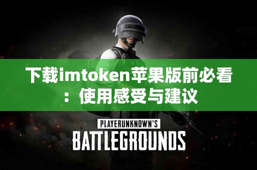 下载imtoken苹果版前必看：使用感受与建议