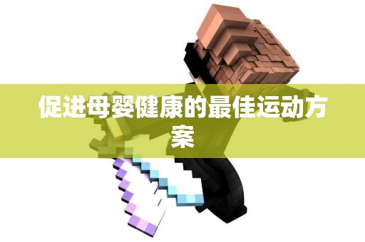 促进母婴健康的最佳运动方案