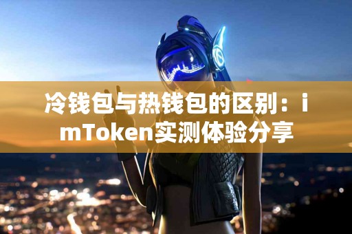 冷钱包与热钱包的区别：imToken实测体验分享