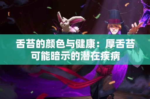 舌苔的颜色与健康：厚舌苔可能暗示的潜在疾病