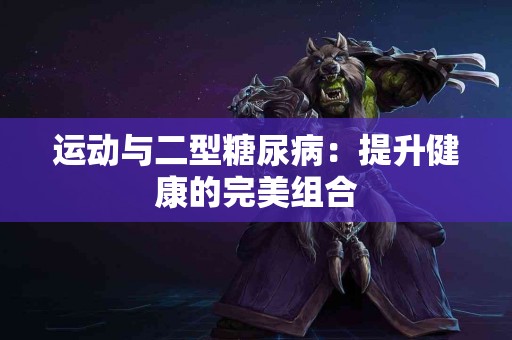 运动与二型糖尿病：提升健康的完美组合