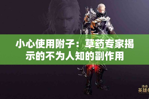 小心使用附子：草药专家揭示的不为人知的副作用