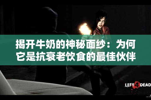 揭开牛奶的神秘面纱：为何它是抗衰老饮食的最佳伙伴