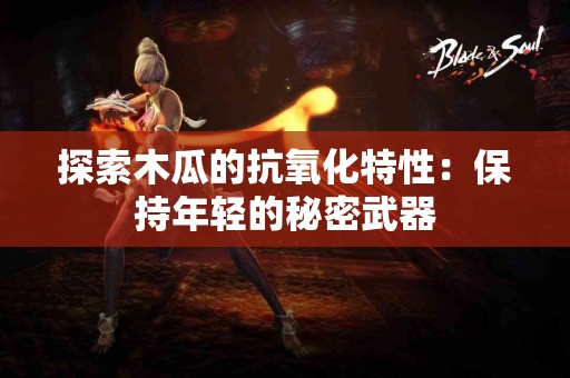 探索木瓜的抗氧化特性：保持年轻的秘密武器