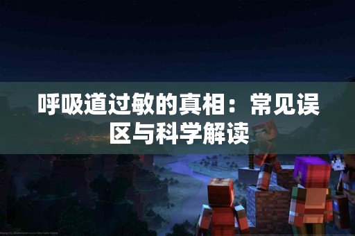 呼吸道过敏的真相：常见误区与科学解读
