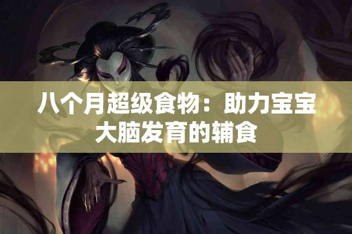 八个月超级食物：助力宝宝大脑发育的辅食