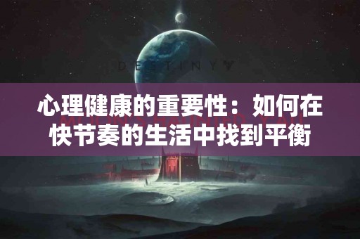 心理健康的重要性：如何在快节奏的生活中找到平衡