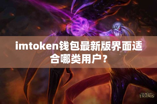imtoken钱包最新版界面适合哪类用户？