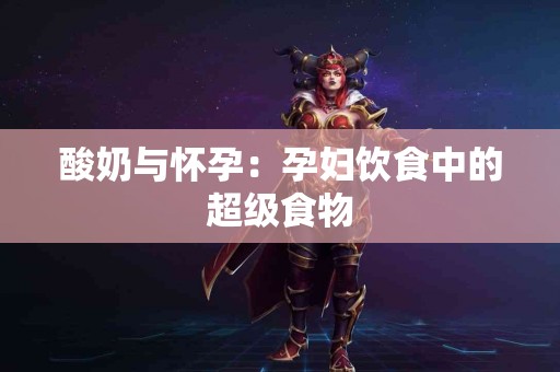 酸奶与怀孕：孕妇饮食中的超级食物