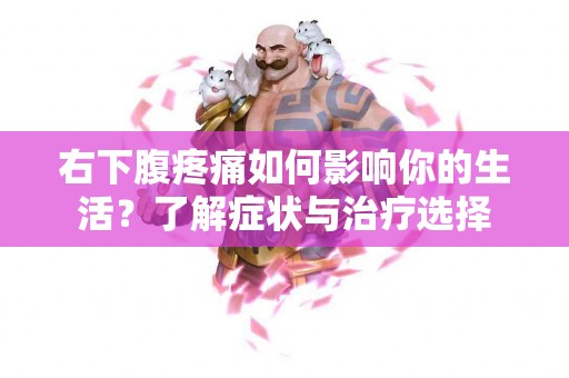 右下腹疼痛如何影响你的生活？了解症状与治疗选择