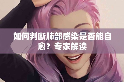 如何判断肺部感染是否能自愈？专家解读
