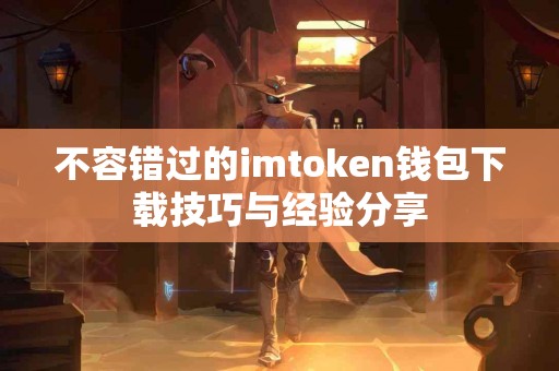 不容错过的imtoken钱包下载技巧与经验分享