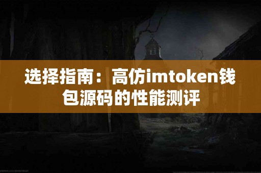 选择指南：高仿imtoken钱包源码的性能测评