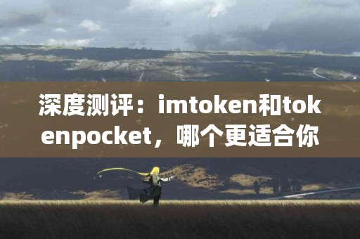 深度测评：imtoken和tokenpocket，哪个更适合你？
