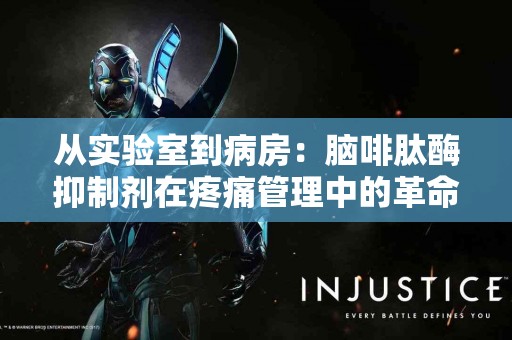 从实验室到病房：脑啡肽酶抑制剂在疼痛管理中的革命