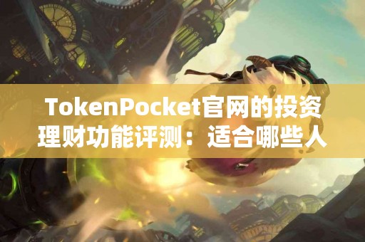 TokenPocket官网的投资理财功能评测：适合哪些人？