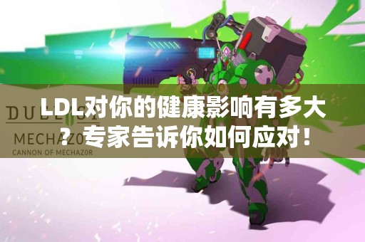 LDL对你的健康影响有多大？专家告诉你如何应对！
