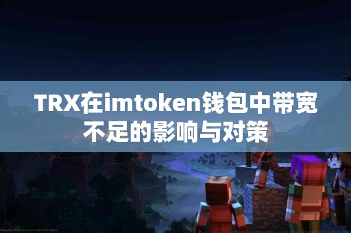 TRX在imtoken钱包中带宽不足的影响与对策