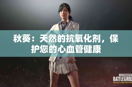 秋葵：天然的抗氧化剂，保护您的心血管健康
