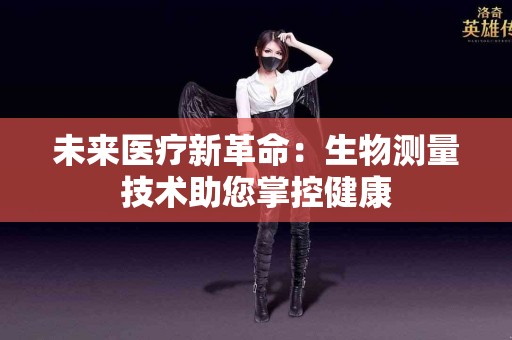 未来医疗新革命：生物测量技术助您掌控健康