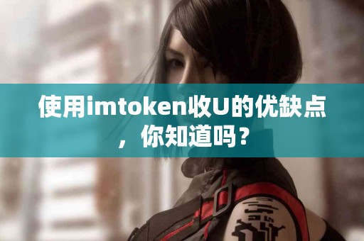 使用imtoken收U的优缺点，你知道吗？