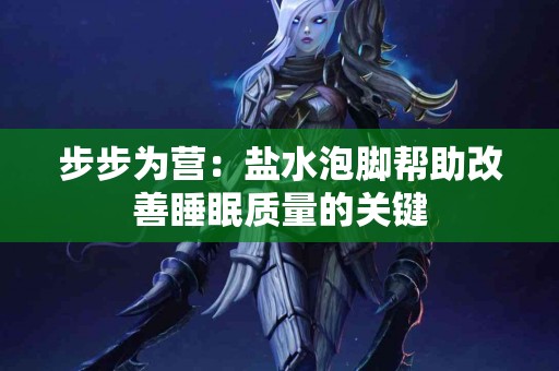步步为营：盐水泡脚帮助改善睡眠质量的关键