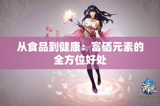 从食品到健康：富硒元素的全方位好处