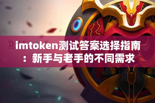 imtoken测试答案选择指南：新手与老手的不同需求