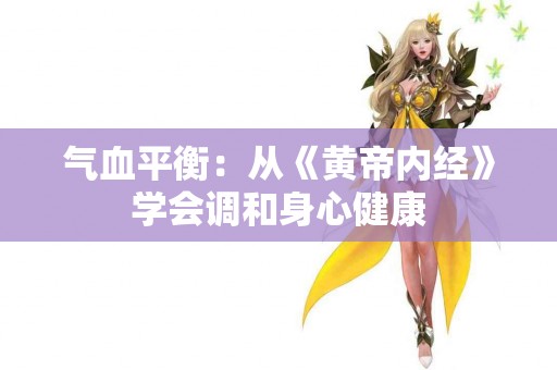 气血平衡：从《黄帝内经》学会调和身心健康