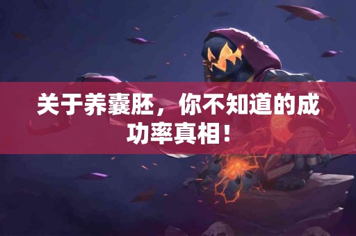 关于养囊胚，你不知道的成功率真相！