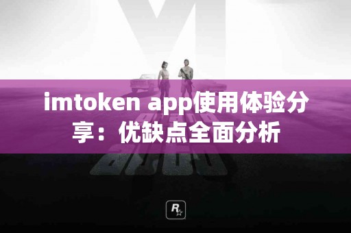 imtoken app使用体验分享：优缺点全面分析