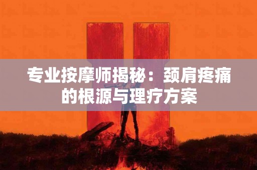 专业按摩师揭秘：颈肩疼痛的根源与理疗方案
