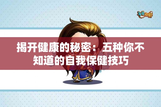 揭开健康的秘密：五种你不知道的自我保健技巧