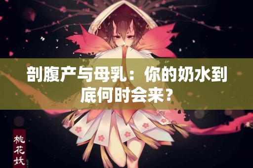 剖腹产与母乳：你的奶水到底何时会来？