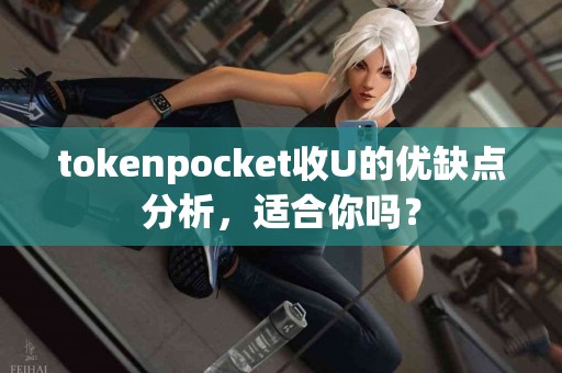 tokenpocket收U的优缺点分析，适合你吗？