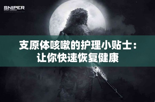 支原体咳嗽的护理小贴士：让你快速恢复健康